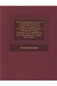 Nouvelle Bibliotheque Des Auteurs Ecclesiastiques: Contenant L'Histoire de Leur Vie, Le Catalogue, La Critique, Et La Chronologie de Leurs Ouvrages; L