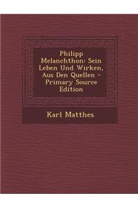 Philipp Melanchthon: Sein Leben Und Wirken, Aus Den Quellen