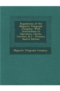 Regulations of the Magnetic Telegraph Company: With Instructions to Operators, Clerks, Carriers, & C