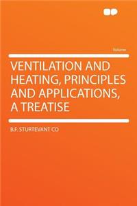 Ventilation and Heating, Principles and Applications, a Treatise