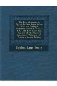 The Englishwoman in Egypt: Letters from Cairo, Written During a Residence There in 1842, 3, & 4, with E.W. Lane, Esq. Author of 'The Modern Egypt