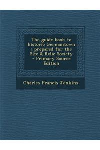 The Guide Book to Historic Germantown: Prepared for the Site & Relic Society