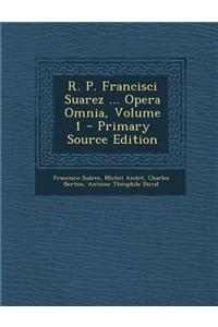 R. P. Francisci Suarez ... Opera Omnia, Volume 1