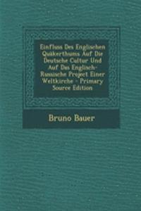 Einfluss Des Englischen Quakerthums Auf Die Deutsche Cultur Und Auf Das Englisch-Russische Project Einer Weltkirche - Primary Source Edition