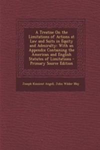 A Treatise on the Limitations of Actions at Law and Suits in Equity and Admiralty: With an Appendix Containing the American and English Statutes of Limitations - Primary Source Edition