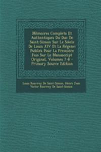 Memoires Complets Et Authentiques Du Duc de Saint-Simon Sur Le Siecle de Louis XIV Et La Regene