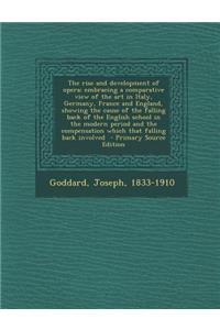 The Rise and Development of Opera; Embracing a Comparative View of the Art in Italy, Germany, France and England, Showing the Cause of the Falling Back of the English School in the Modern Period and the Compensation Which That Falling Back Involved
