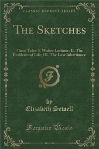 The Sketches: Three Tales: I. Walter Lorimer; II. the Emblems of Life; III. the Lost Inheritance (Classic Reprint)