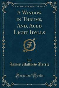 A Window in Thrums, And, Auld Licht Idylls (Classic Reprint)