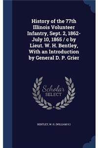 History of the 77th Illinois Volunteer Infantry, Sept. 2, 1862-July 10, 1865 / c by Lieut. W. H. Bentley, With an Introduction by General D. P. Grier