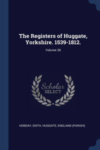 Registers of Huggate, Yorkshire. 1539-1812.; Volume 36