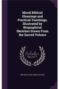 Moral Biblical Gleanings and Practical Teachings, Illustrated by Biographical Sketches Drawn From the Sacred Volume