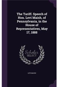 Tariff. Speech of Hon. Levi Maish, of Pennsylvania, in the House of Representatives, May 17, 1888