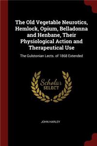 The Old Vegetable Neurotics, Hemlock, Opium, Belladonna and Henbane, Their Physiological Action and Therapeutical Use