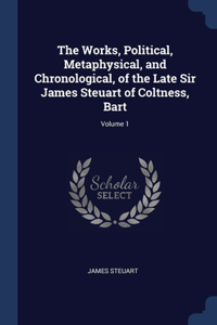 The Works, Political, Metaphysical, and Chronological, of the Late Sir James Steuart of Coltness, Bart; Volume 1