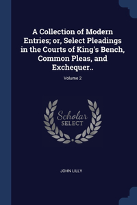 Collection of Modern Entries; or, Select Pleadings in the Courts of King's Bench, Common Pleas, and Exchequer..; Volume 2
