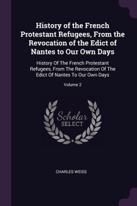 History of the French Protestant Refugees, From the Revocation of the Edict of Nantes to Our Own Days