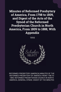 Minutes of Reformed Presbytery of America, From 1798 to 1809, and Digest of the Acts of the Synod of the Reformed Presbyterian Church in North America, From 1809 to 1888, With Appendix