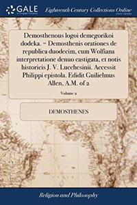 Demosthenous logoi demegorikoi dodeka. = Demosthenis orationes de republica duodecim, cum Wolfiana interpretatione denuo castigata, et notis historicis J. V. Lucchesinii. Accessit Philippi epistola. Edidit Guilielmus Allen, A.M. of 2; Volume 2