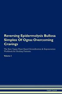 Reversing Epidermolysis Bullosa Simplex of Ogna: Overcoming Cravings the Raw Vegan Plant-Based Detoxification & Regeneration Workbook for Healing Patients. Volume 3