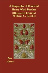 A Biography of Reverend Henry Ward Beecher (Illustrated Edition)