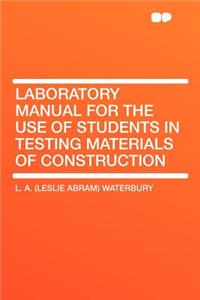 Laboratory Manual for the Use of Students in Testing Materials of Construction