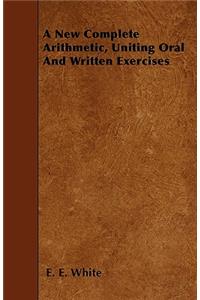 A New Complete Arithmetic, Uniting Oral And Written Exercises