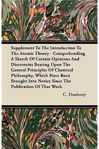 Supplement To The Introduction To The Atomic Theory - Comprehending A Sketch Of Certain Opinions And Discoveries Bearing Upon The General Principles Of Chemical Philosophy, Which Have Been Brought Into Notice Since The Publication Of That Work