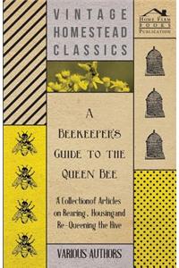 Beekeeper's Guide to the Queen Bee - A Collection of Articles on Rearing, Housing and Re-Queening the Hive