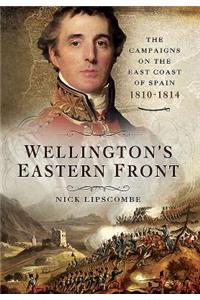 Wellington's Eastern Front: The Campaign on the East Coast of Spain 1810-1814