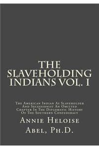 The Slaveholding Indians Vol. I: The American Indian as Slaveholder and Secessionist an Omitted Chapter in the Diplomatic History of the Southern Confederacy