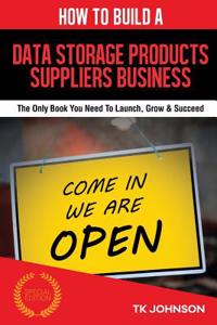 How to Build a Data Storage Products Suppliers Business (Special Edition): The Only Book You Need to Launch, Grow & Succeed