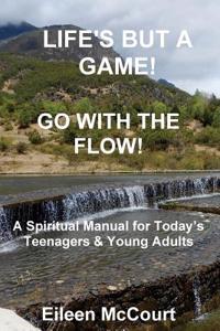 Life's But a Game! Go with the Flow!: A Spiritual Manual for Teenagers and Young Adults