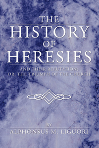 History of Heresies: And Their Refutation; Or, the Triumph of the Church
