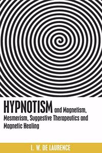 Hypnotism, and Magnetism, Mesmerism, Suggestive Therapeutics and Magnetic Healing