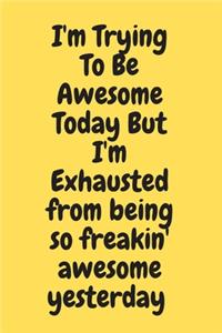 I'm Trying To Be Awesome Today But I'm Exhausted from being so freakin' awesome yesterday