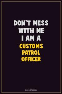 Don't Mess With Me, I Am A Customs Patrol Officer