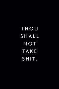 Thou Shall Not Take Shit.