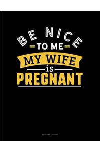 Be Nice To Me My Wife Is Pregnant