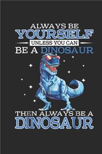 Always Be Yourself Unless You Can Be A Dinosaur Then Always Be A Dinosaur