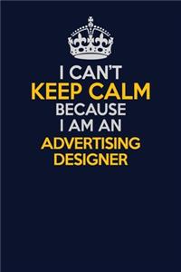 I Can't Keep Calm Because I Am An Advertising Designer