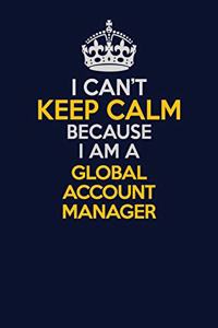 I Can't Keep Calm Because I Am A Global Account Manager