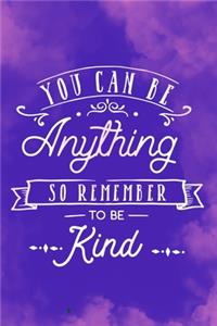 You Can Be Anything So Remember To Be Kind