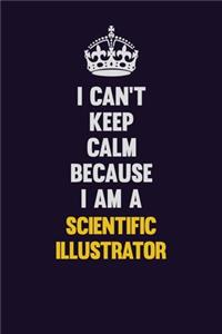 I Can't Keep Calm Because I Am A Scientific Illustrator