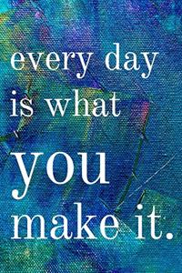 Every day is what you make it