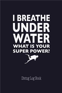 I Breathe Under Water What's Your Super Power Diving Log Book