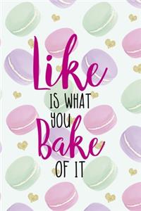 Like Is What You Bake Of It