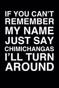 If You Can't Remember My Name Just Say Chimichangas I'll Turn Around