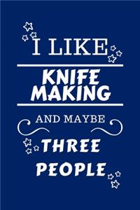 I Like Knife Making And Maybe Three People