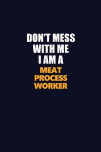 Don't Mess With Me I Am A Meat Process Worker